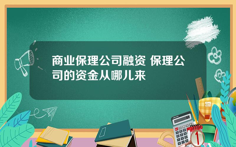 商业保理公司融资 保理公司的资金从哪儿来